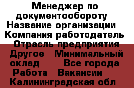 Менеджер по документообороту › Название организации ­ Компания-работодатель › Отрасль предприятия ­ Другое › Минимальный оклад ­ 1 - Все города Работа » Вакансии   . Калининградская обл.,Советск г.